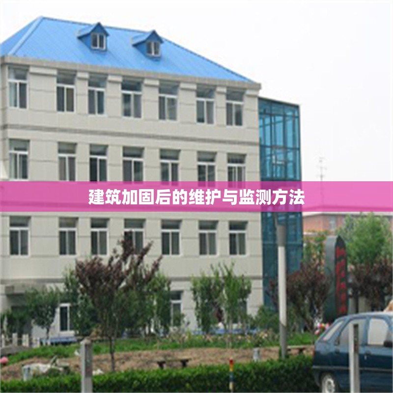 建筑加固后的維護(hù)與監(jiān)測方法 行業(yè)新聞 第1張 建筑加固后的維護(hù)與監(jiān)測方法 行業(yè)新聞 第1張