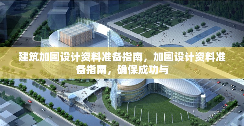 建筑加固設(shè)計(jì)資料準(zhǔn)備指南，加固設(shè)計(jì)資料準(zhǔn)備指南，確保成功與