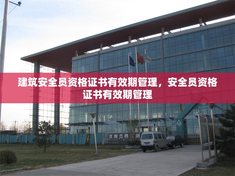 建筑安全員資格證書(shū)有效期管理，安全員資格證書(shū)有效期管理
