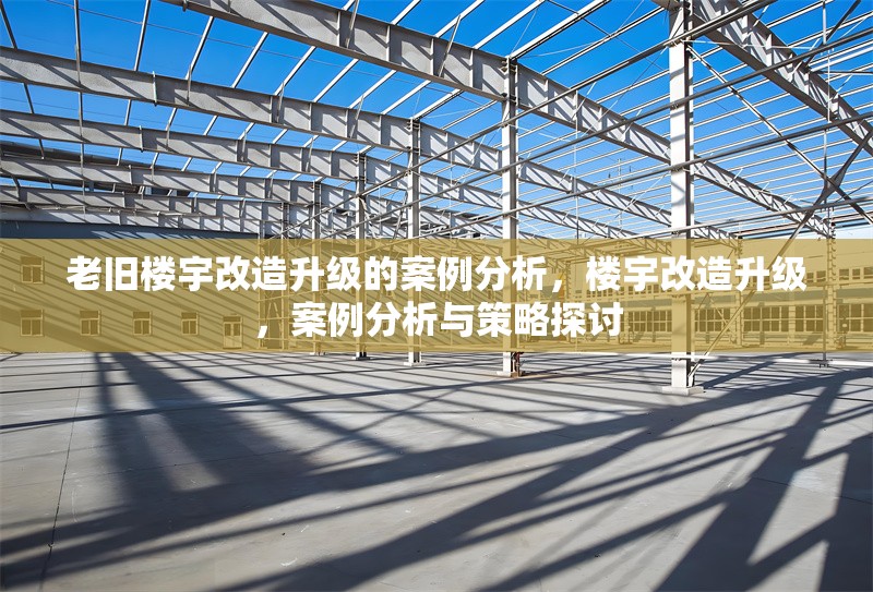 老舊樓宇改造升級(jí)的案例分析，樓宇改造升級(jí)，案例分析與策略探討