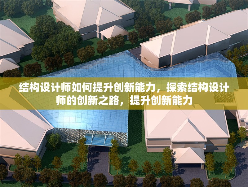 結(jié)構(gòu)設(shè)計(jì)師如何提升創(chuàng)新能力，探索結(jié)構(gòu)設(shè)計(jì)師的創(chuàng)新之路，提升創(chuàng)新能力