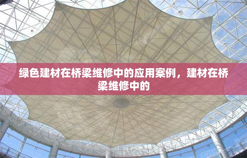 綠色建材在橋梁維修中的應(yīng)用案例，建材在橋梁維修中的 行業(yè)新聞