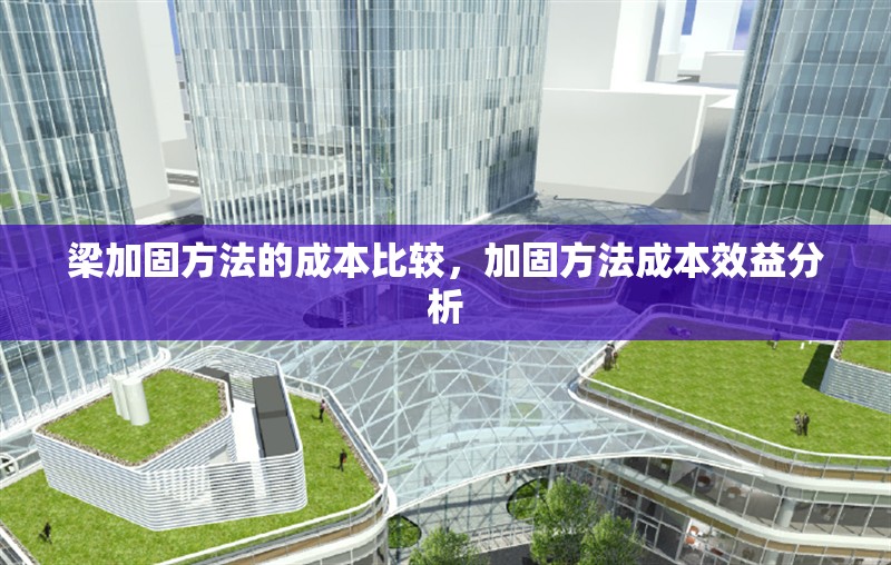 梁加固方法的成本比較，加固方法成本效益分析 行業(yè)新聞 第1張