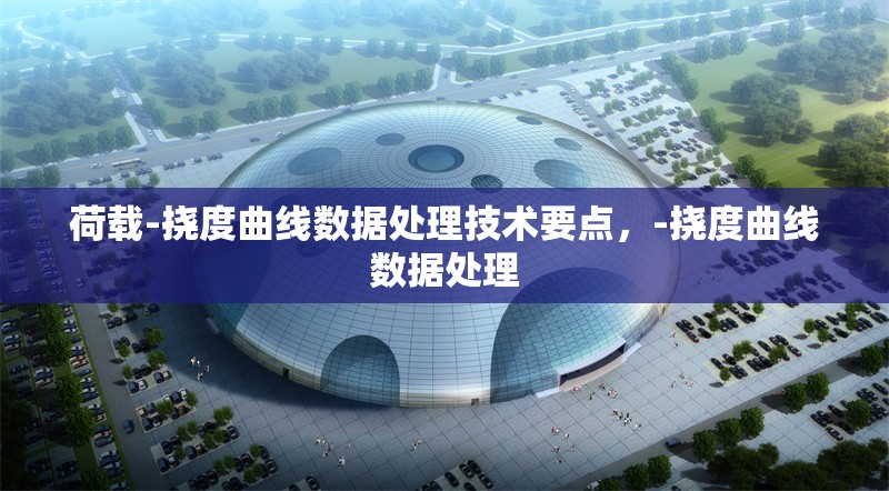 荷載-撓度曲線數(shù)據(jù)處理技術(shù)要點(diǎn)，-撓度曲線數(shù)據(jù)處理