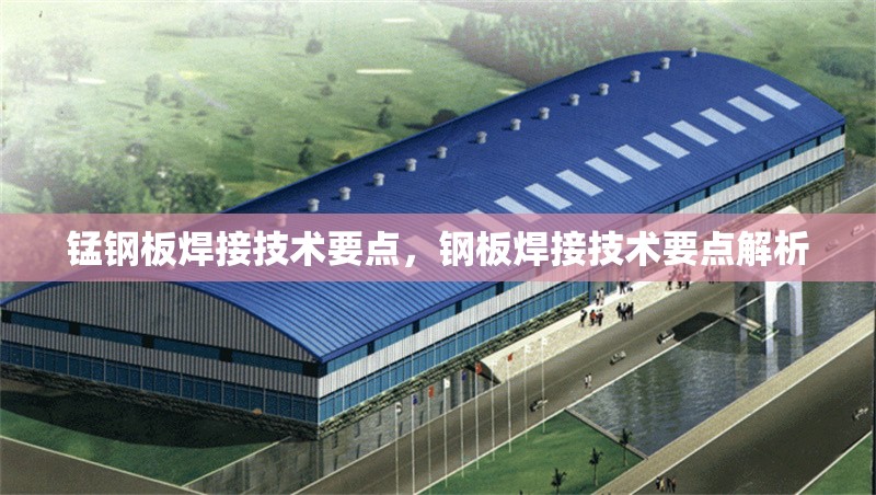 錳鋼板焊接技術(shù)要點，鋼板焊接技術(shù)要點解析