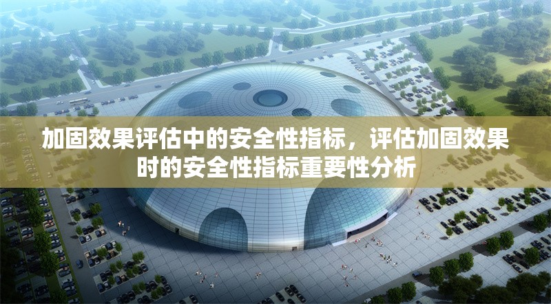 加固效果評估中的安全性指標，評估加固效果時的安全性指標重要性分析 行業(yè)新聞 第1張