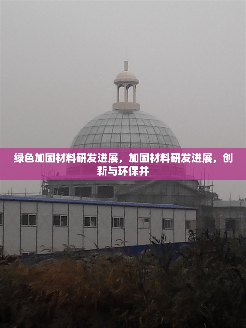 綠色加固材料研發(fā)進(jìn)展，加固材料研發(fā)進(jìn)展，創(chuàng)新與環(huán)保并 行業(yè)新聞 第1張