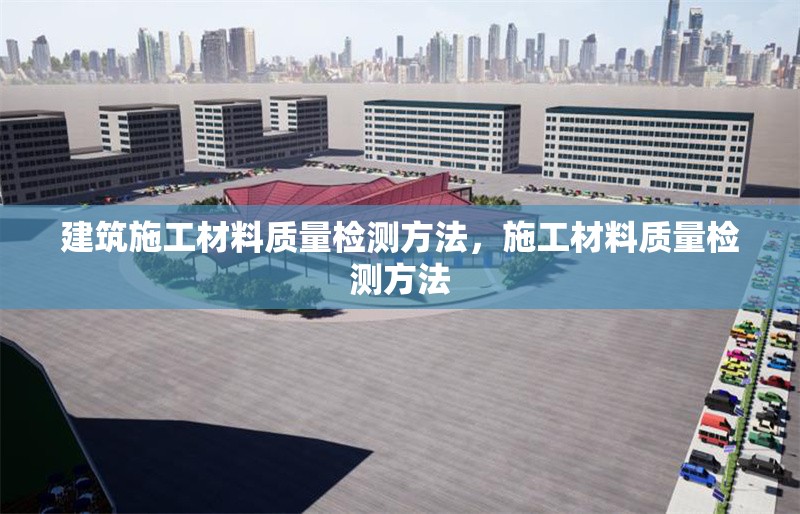建筑施工材料質(zhì)量檢測(cè)方法，施工材料質(zhì)量檢測(cè)方法 行業(yè)新聞 第1張