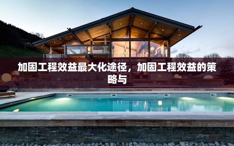 加固工程效益最大化途徑，加固工程效益的策略與 行業(yè)新聞 第1張