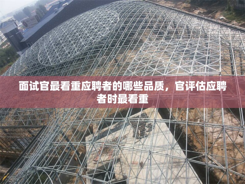 面試官最看重應聘者的哪些品質(zhì)，官評估應聘者時最看重