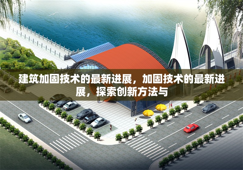 建筑加固技術(shù)的最新進(jìn)展，加固技術(shù)的最新進(jìn)展，探索創(chuàng)新方法與