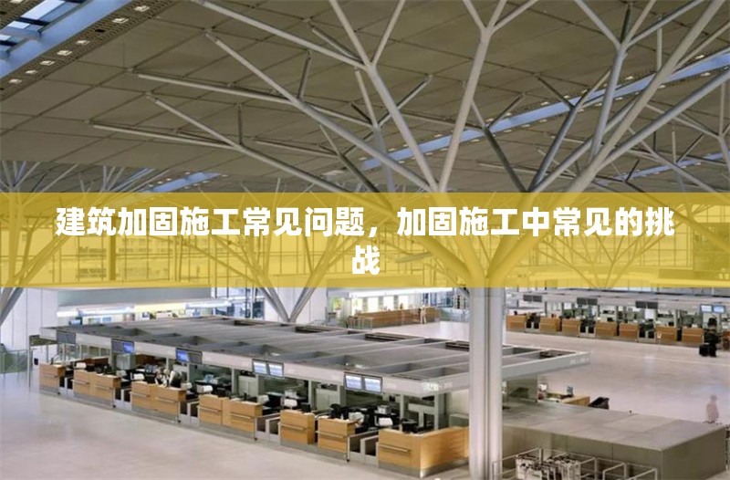 建筑加固施工常見問題，加固施工中常見的挑戰(zhàn) 行業(yè)新聞 第1張