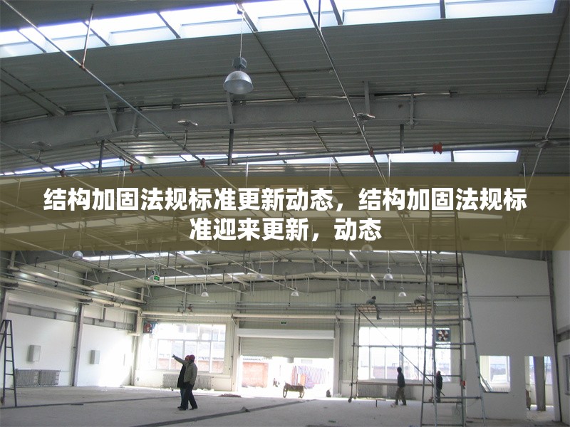 結(jié)構(gòu)加固法規(guī)標(biāo)準(zhǔn)更新動態(tài)，結(jié)構(gòu)加固法規(guī)標(biāo)準(zhǔn)迎來更新，動態(tài) 行業(yè)新聞 第1張