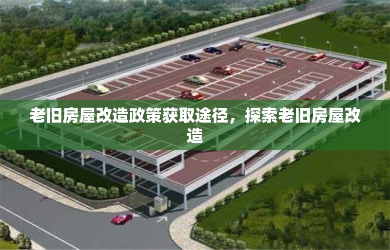 老舊房屋改造政策獲取途徑，探索老舊房屋改造 行業(yè)新聞 第1張