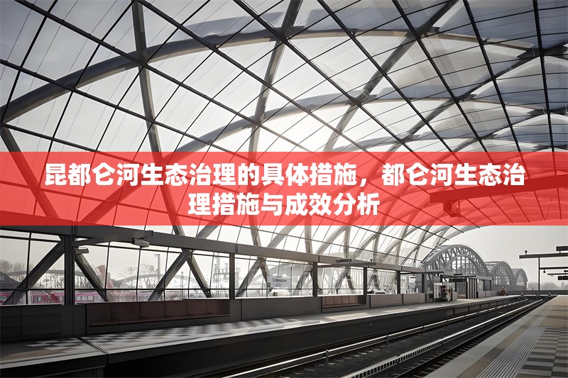 昆都侖河生態(tài)治理的具體措施，都侖河生態(tài)治理措施與成效分析