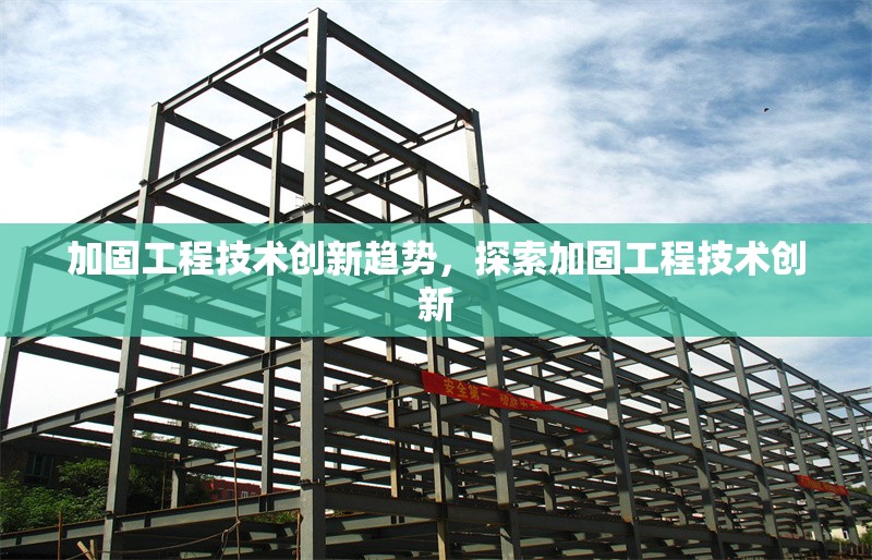 加固工程技術創(chuàng)新趨勢，探索加固工程技術創(chuàng)新