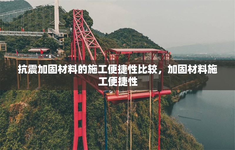 抗震加固材料的施工便捷性比較，加固材料施工便捷性