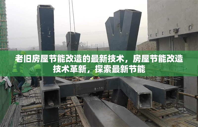 老舊房屋節(jié)能改造的最新技術(shù)，房屋節(jié)能改造技術(shù)革新，探索最新節(jié)能