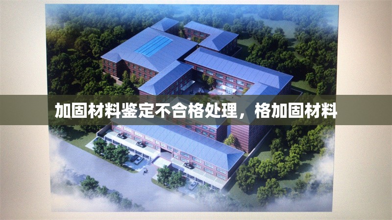 加固材料鑒定不合格處理，格加固材料