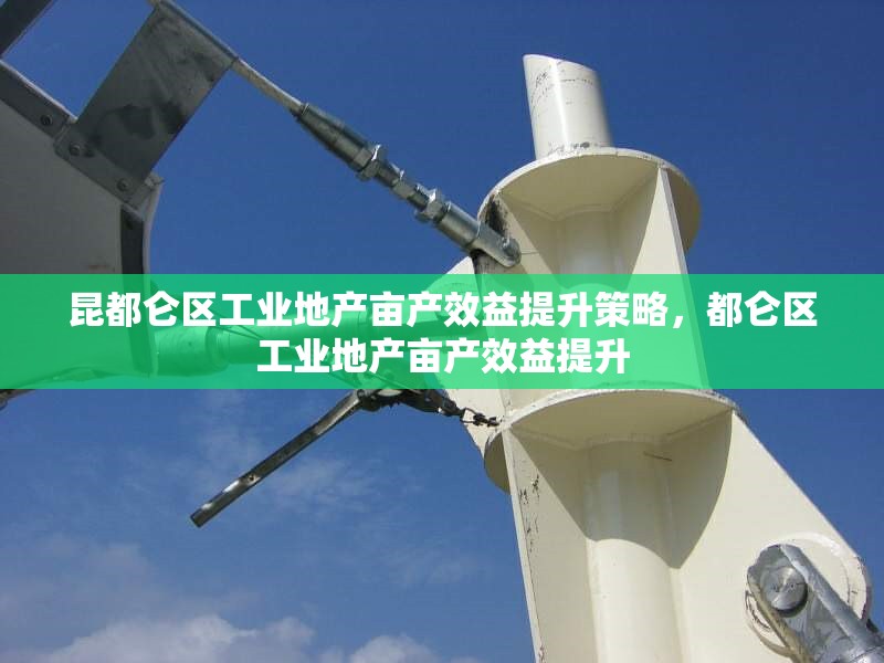 昆都侖區(qū)工業(yè)地產(chǎn)畝產(chǎn)效益提升策略，都侖區(qū)工業(yè)地產(chǎn)畝產(chǎn)效益提升