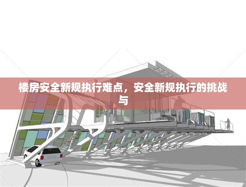 樓房安全新規(guī)執(zhí)行難點(diǎn)，安全新規(guī)執(zhí)行的挑戰(zhàn)與 行業(yè)新聞 第1張