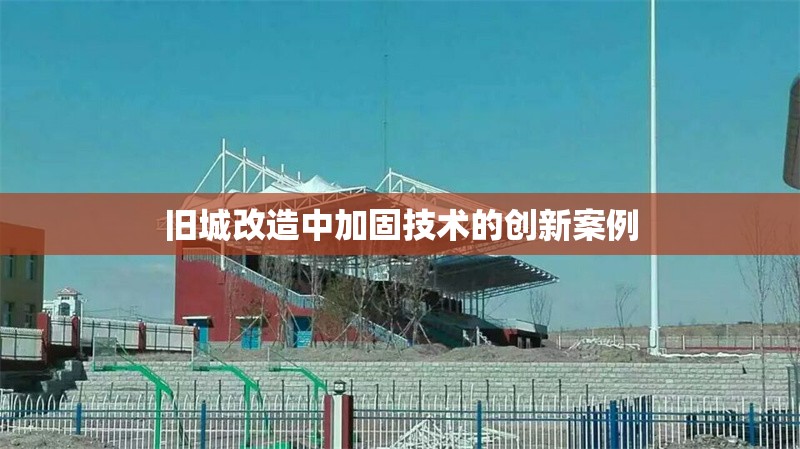 舊城改造中加固技術(shù)的創(chuàng)新案例 行業(yè)新聞 第1張 舊城改造中加固技術(shù)的創(chuàng)新案例 行業(yè)新聞 第1張