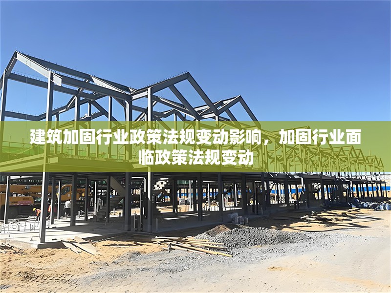 建筑加固行業(yè)政策法規(guī)變動(dòng)影響，加固行業(yè)面臨政策法規(guī)變動(dòng) 行業(yè)新聞 第1張