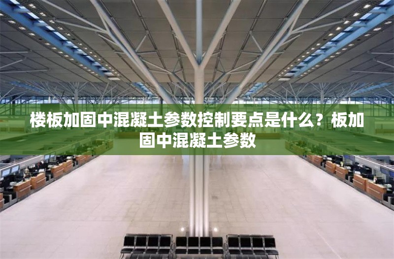 樓板加固中混凝土參數(shù)控制要點(diǎn)是什么？板加固中混凝土參數(shù)