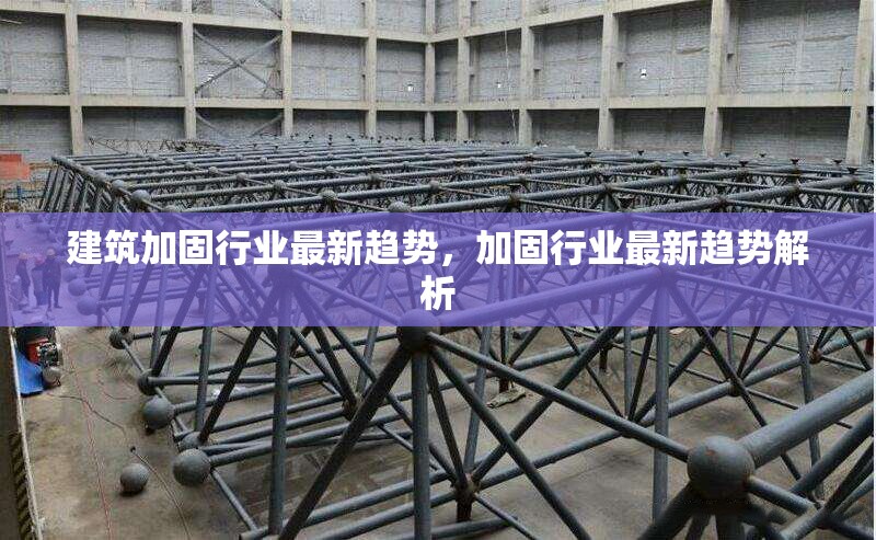 建筑加固行業(yè)最新趨勢，加固行業(yè)最新趨勢解析
