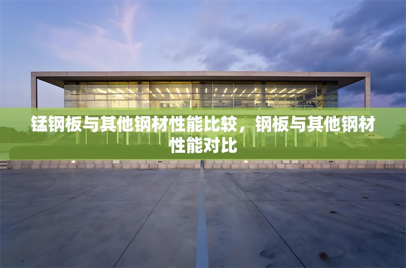 錳鋼板與其他鋼材性能比較，鋼板與其他鋼材性能對(duì)比