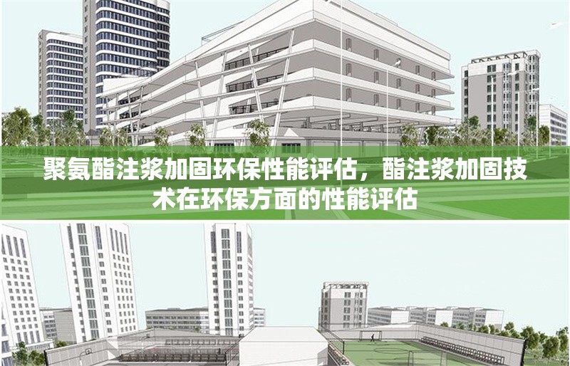 聚氨酯注漿加固環(huán)保性能評估，酯注漿加固技術在環(huán)保方面的性能評估