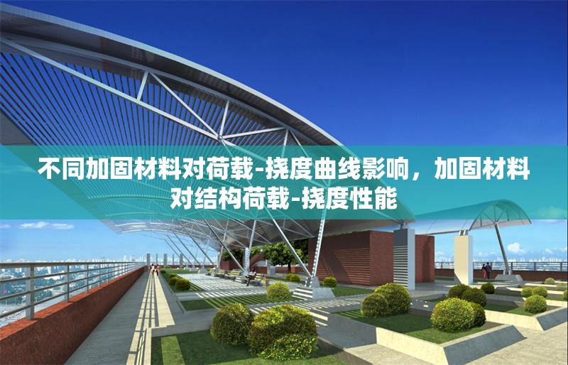 不同加固材料對(duì)荷載-撓度曲線(xiàn)影響，加固材料對(duì)結(jié)構(gòu)荷載-撓度性能