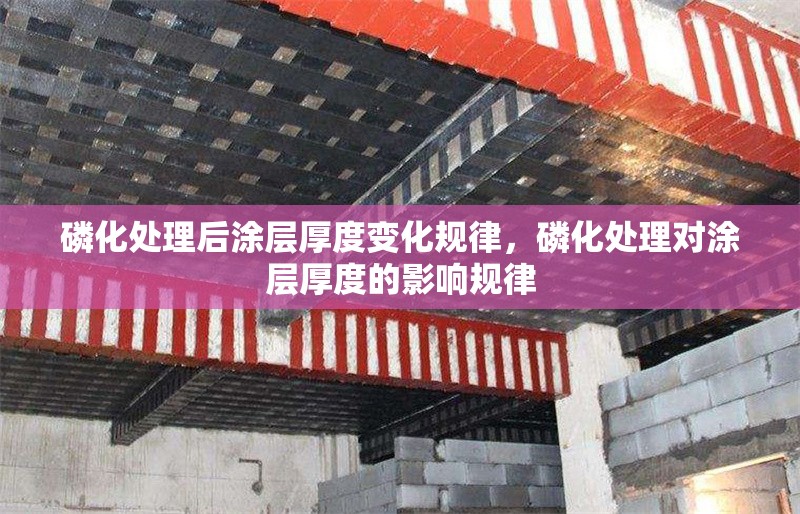 磷化處理后涂層厚度變化規(guī)律，磷化處理對涂層厚度的影響規(guī)律