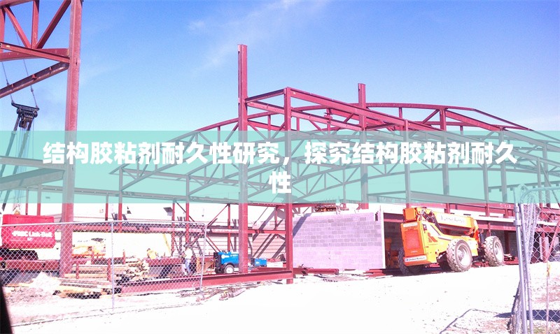 結(jié)構(gòu)膠粘劑耐久性研究，探究結(jié)構(gòu)膠粘劑耐久性