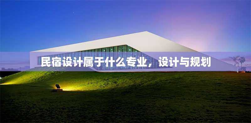 民宿設計屬于什么專業(yè)，設計與規(guī)劃