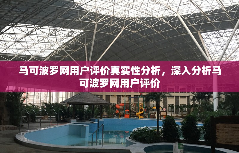 馬可波羅網(wǎng)用戶評價真實性分析，深入分析馬可波羅網(wǎng)用戶評價