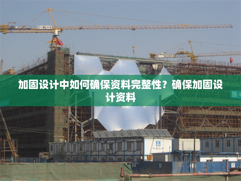 加固設計中如何確保資料完整性？確保加固設計資料