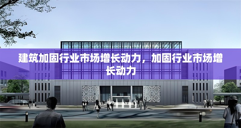 建筑加固行業(yè)市場增長動力，加固行業(yè)市場增長動力
