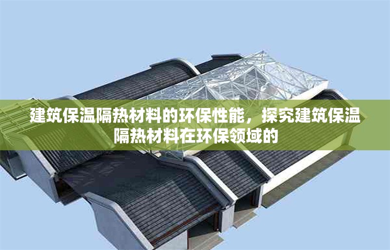 建筑保溫隔熱材料的環(huán)保性能，探究建筑保溫隔熱材料在環(huán)保領(lǐng)域的
