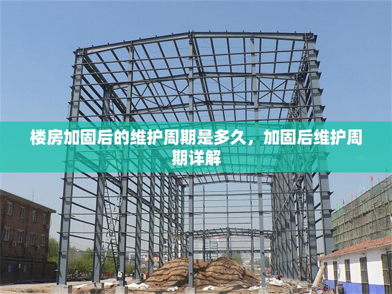 樓房加固后的維護周期是多久，加固后維護周期詳解