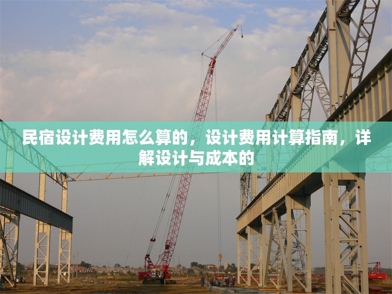 民宿設(shè)計費用怎么算的，設(shè)計費用計算指南，詳解設(shè)計與成本的