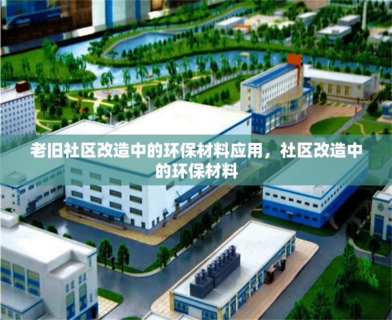 老舊社區(qū)改造中的環(huán)保材料應(yīng)用，社區(qū)改造中的環(huán)保材料