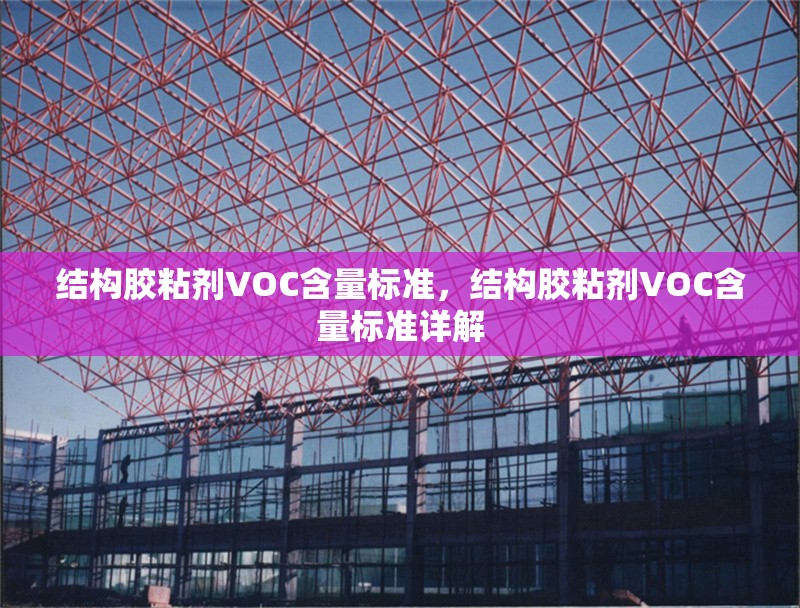 結(jié)構(gòu)膠粘劑VOC含量標(biāo)準(zhǔn)，結(jié)構(gòu)膠粘劑VOC含量標(biāo)準(zhǔn)詳解