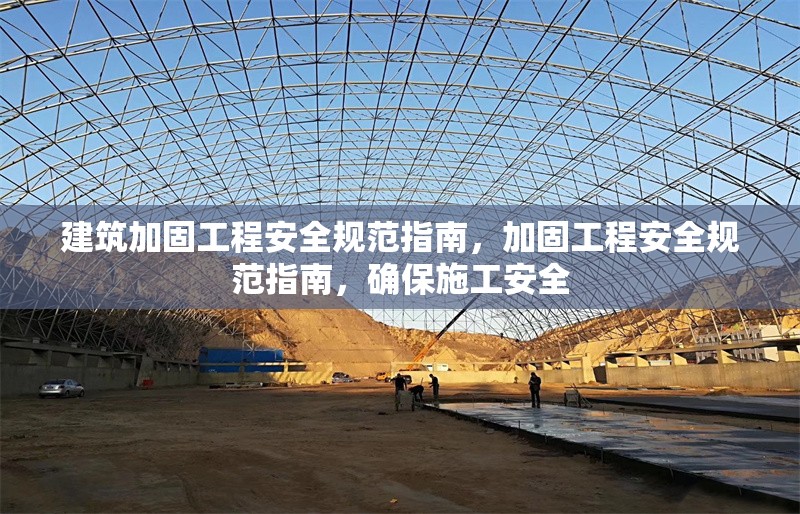 建筑加固工程安全規(guī)范指南，加固工程安全規(guī)范指南，確保施工安全