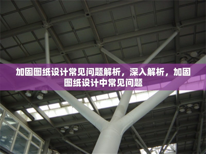 加固圖紙?jiān)O(shè)計(jì)常見問題解析，深入解析，加固圖紙?jiān)O(shè)計(jì)中常見問題