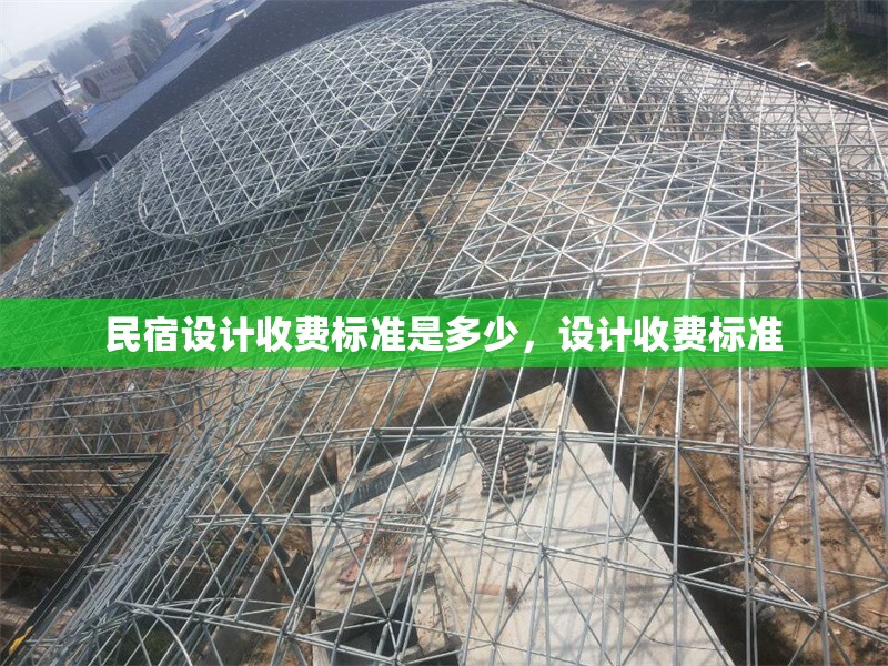 民宿設(shè)計(jì)收費(fèi)標(biāo)準(zhǔn)是多少，設(shè)計(jì)收費(fèi)標(biāo)準(zhǔn)