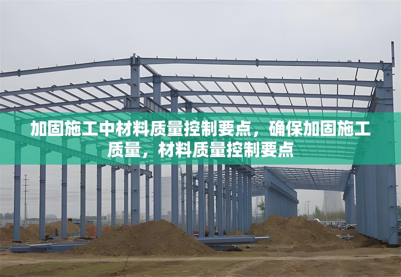 加固施工中材料質(zhì)量控制要點(diǎn)，確保加固施工質(zhì)量，材料質(zhì)量控制要點(diǎn)