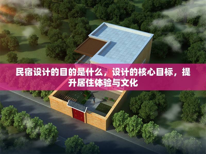 民宿設(shè)計(jì)的目的是什么，設(shè)計(jì)的核心目標(biāo)，提升居住體驗(yàn)與文化