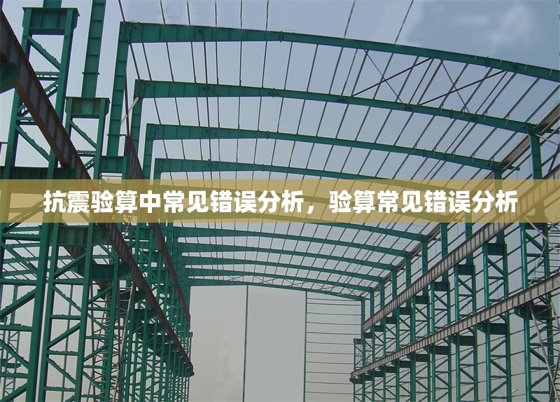 抗震驗算中常見錯誤分析，驗算常見錯誤分析，抗震驗算與驗算常見錯誤分析 行業(yè)新聞 第1張