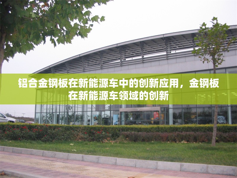 鋁合金鋼板在新能源車中的創(chuàng)新應(yīng)用，金鋼板在新能源車領(lǐng)域的創(chuàng)新